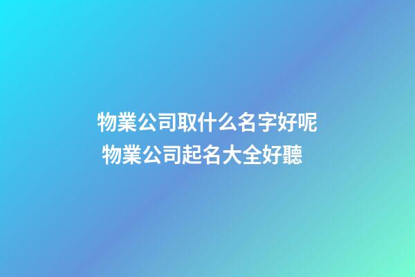 物業公司取什么名字好呢 物業公司起名大全好聽